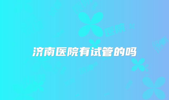 济南医院有试管的吗