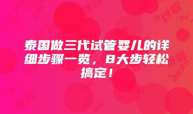 泰国做三代试管婴儿的详细步骤一览,8大步轻松搞定!