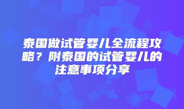 泰国做试管婴儿全流程攻略？附泰国的试管婴儿的注意事项分享
