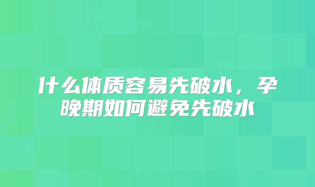 什么体质容易先破水，孕晚期如何避免先破水