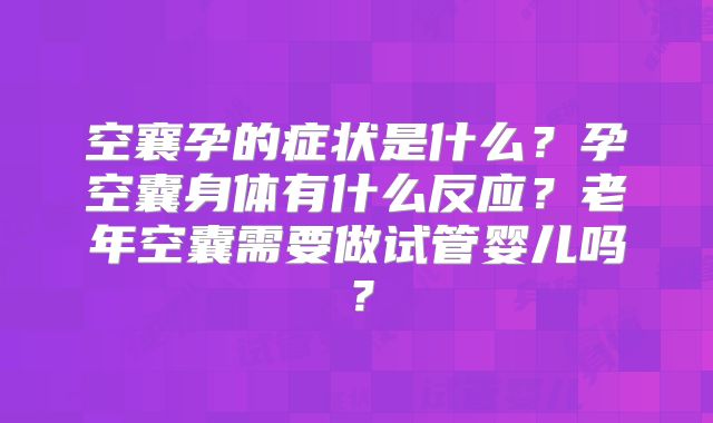 空襄孕的症状是什么？孕空囊身体有什么反应？老年空囊需要做试管婴儿吗？