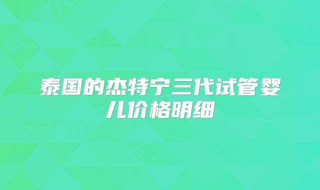泰国的杰特宁三代试管婴儿价格明细