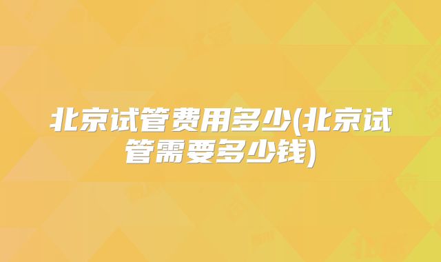 北京试管费用多少(北京试管需要多少钱)