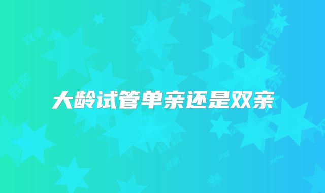 大龄试管单亲还是双亲