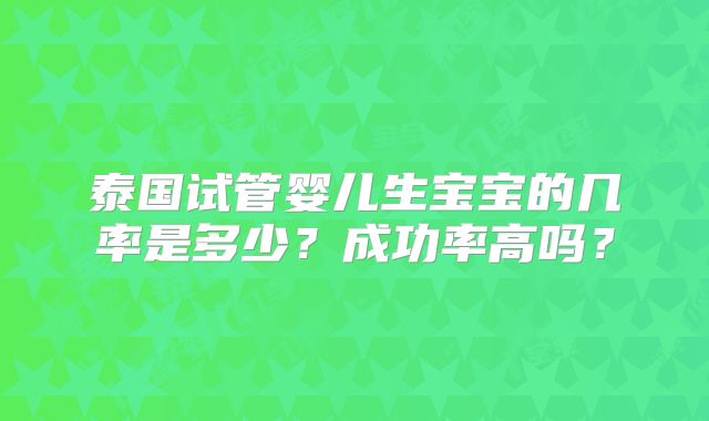 泰国试管婴儿生宝宝的几率是多少？成功率高吗？