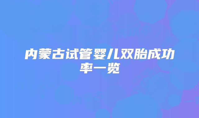 内蒙古试管婴儿双胎成功率一览
