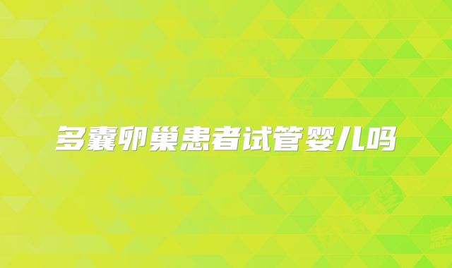 多囊卵巢患者试管婴儿吗