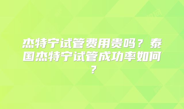 杰特宁试管费用贵吗?泰国杰特宁试管成功率如何?
