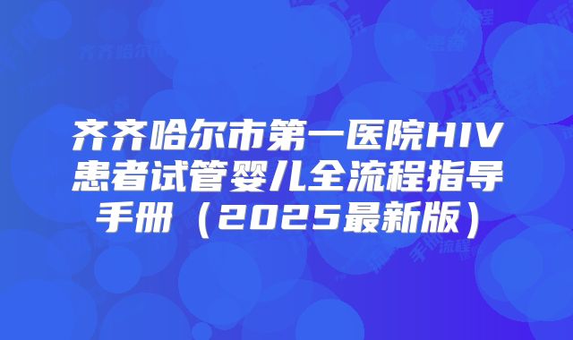 齐齐哈尔市第一医院HIV患者试管婴儿全流程指导手册(2025最新版)