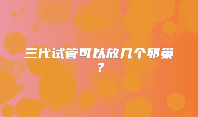 三代试管可以放几个卵巢？