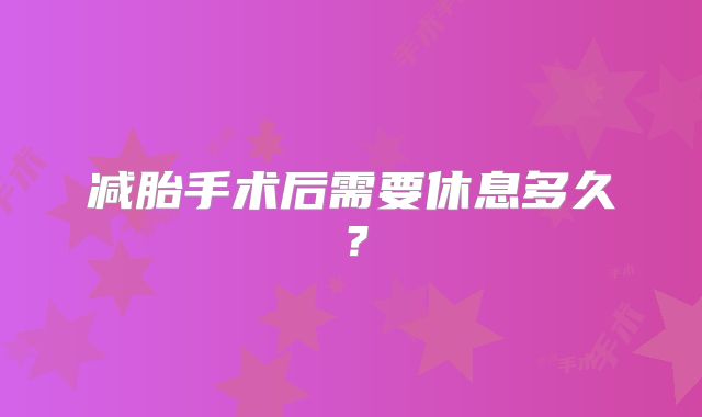 减胎手术后需要休息多久？