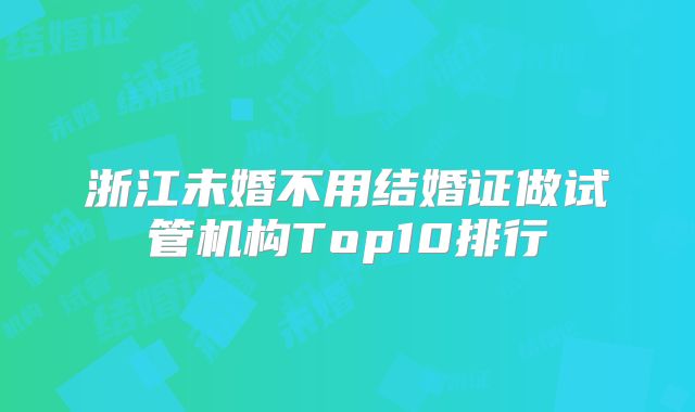 浙江未婚不用结婚证做试管机构Top10排行