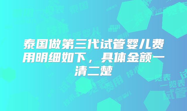 泰国做第三代试管婴儿费用明细如下,具体金额一清二楚
