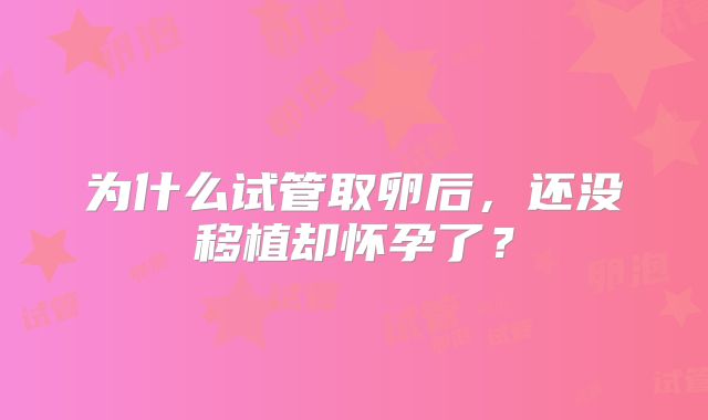为什么试管取卵后，还没移植却怀孕了？