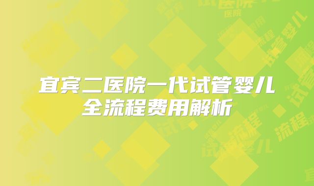 宜宾二医院一代试管婴儿全流程费用解析