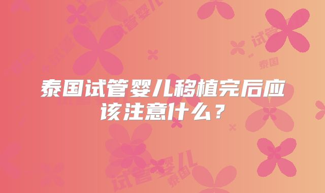 泰国试管婴儿移植完后应该注意什么？
