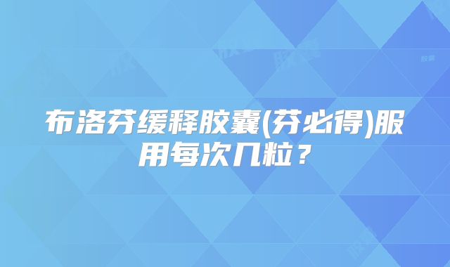 布洛芬缓释胶囊(芬必得)服用每次几粒？