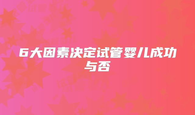 6大因素决定试管婴儿成功与否