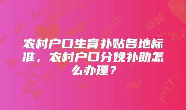 农村户口生育补贴各地标准,农村户口分娩补助怎么办理?
