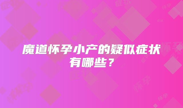 魔道怀孕小产的疑似症状有哪些?