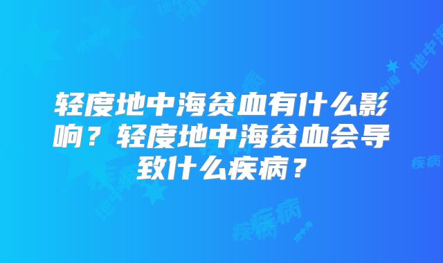 轻度地中海贫血有什么影响?轻度地中海贫血会导致什么疾病?