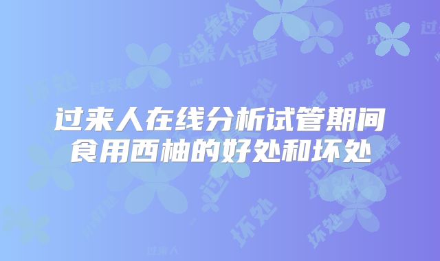 过来人在线分析试管期间食用西柚的好处和坏处