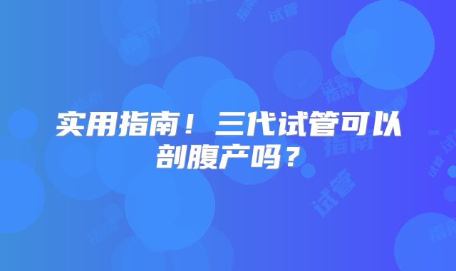 实用指南!三代试管可以剖腹产吗?