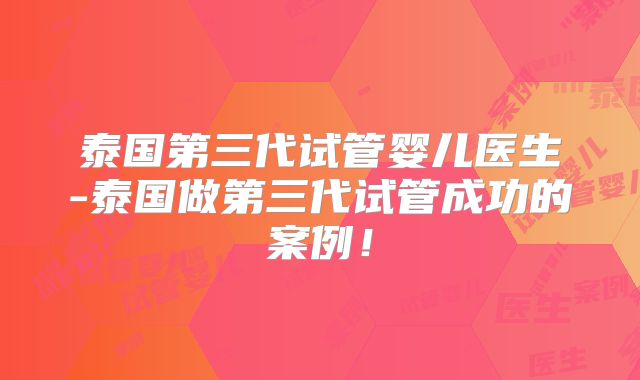 泰国第三代试管婴儿医生-泰国做第三代试管成功的案例!