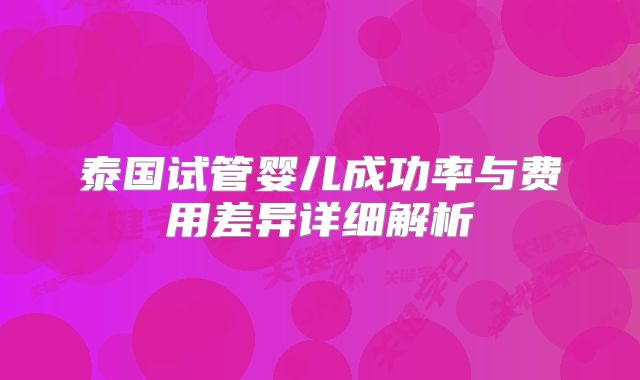 泰国试管婴儿成功率与费用差异详细解析