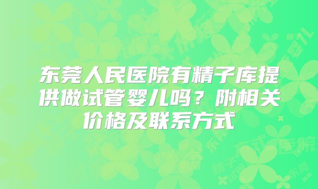 东莞人民医院有精子库提供做试管婴儿吗？附相关价格及联系方式