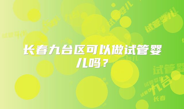 长春九台区可以做试管婴儿吗?