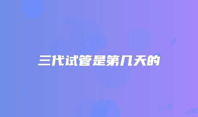 三代试管是第几天的