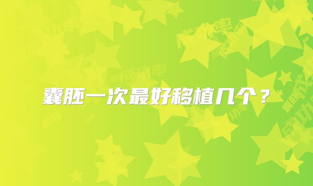 囊胚一次最好移植几个?