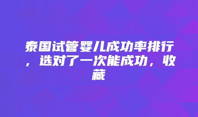 泰国试管婴儿成功率排行,选对了一次能成功,收藏