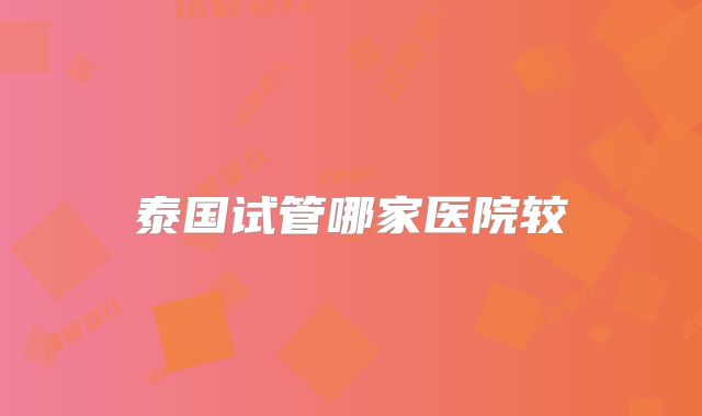 泰国试管哪家医院较