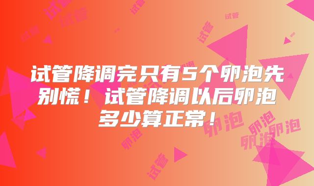 试管降调完只有5个卵泡先别慌！试管降调以后卵泡多少算正常！
