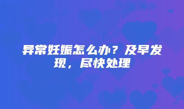异常妊娠怎么办？及早发现，尽快处理​