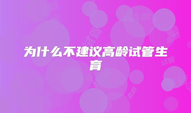 为什么不建议高龄试管生育