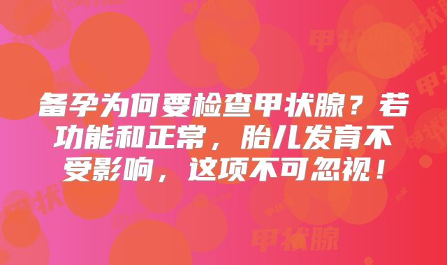 备孕为何要检查甲状腺？若功能和正常，胎儿发育不受影响，这项不可忽视！