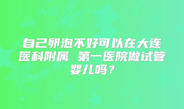 自己卵泡不好可以在大连医科附属 第一医院做试管婴儿吗？