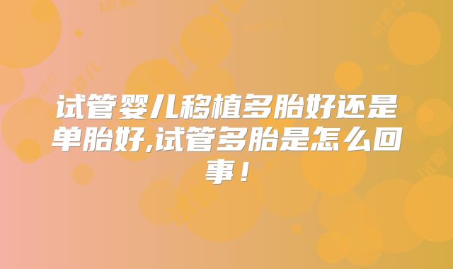 试管婴儿移植多胎好还是单胎好,试管多胎是怎么回事！