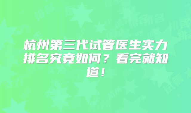 杭州第三代试管医生实力排名究竟如何？看完就知道！