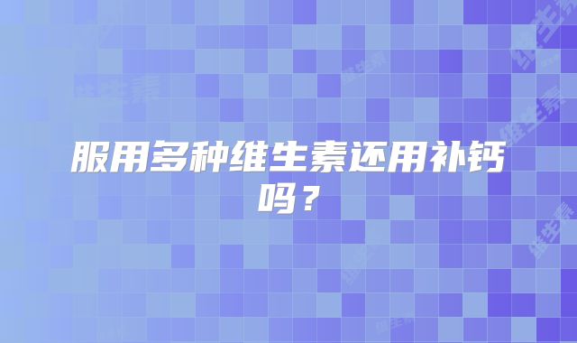 服用多种维生素还用补钙吗？