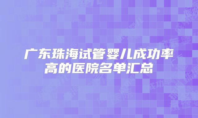 广东珠海试管婴儿成功率高的医院名单汇总