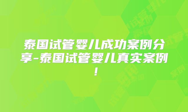 泰国试管婴儿成功案例分享-泰国试管婴儿真实案例!
