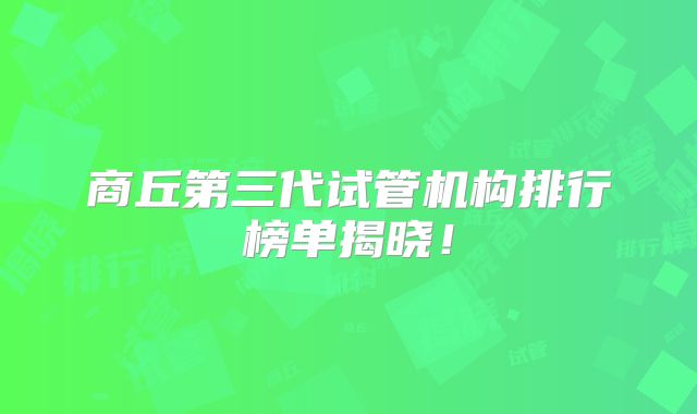 商丘第三代试管机构排行榜单揭晓!