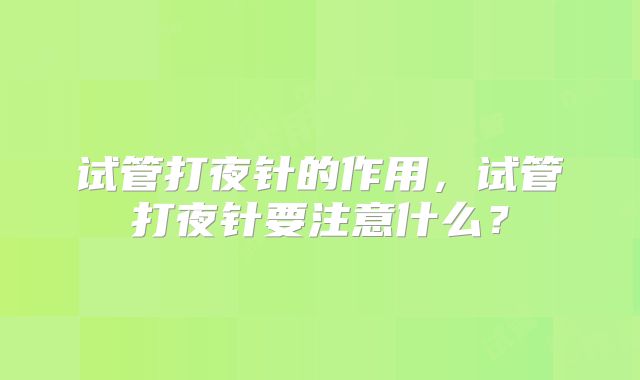 试管打夜针的作用，试管打夜针要注意什么？