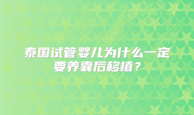 泰国试管婴儿为什么一定要养囊后移植？