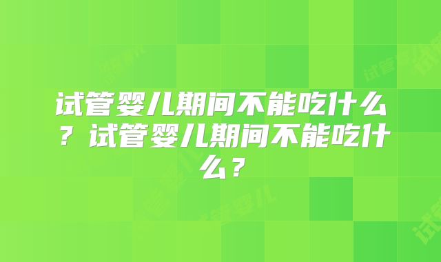 试管婴儿期间不能吃什么?试管婴儿期间不能吃什么?