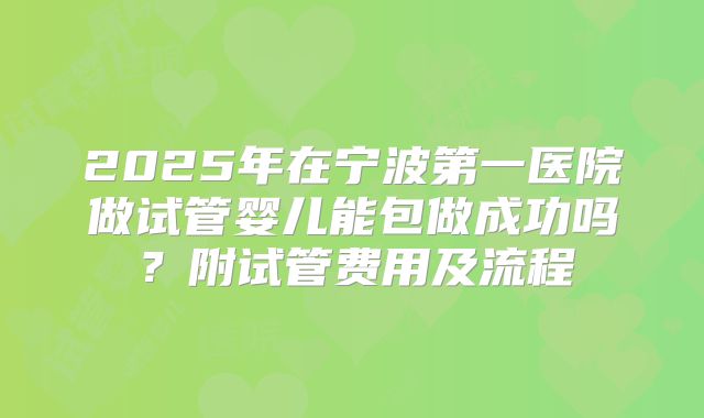2025年在宁波第一医院做试管婴儿能包做成功吗？附试管费用及流程